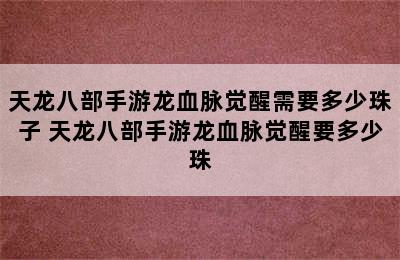 天龙八部手游龙血脉觉醒需要多少珠子 天龙八部手游龙血脉觉醒要多少珠